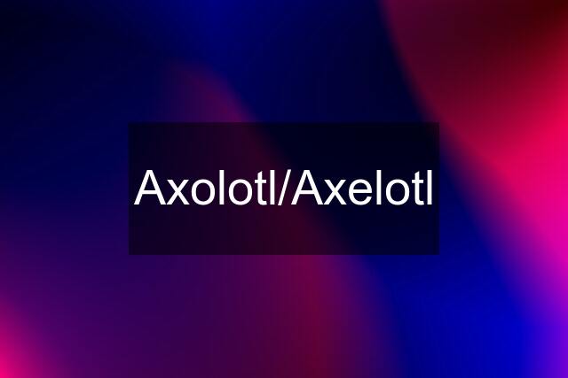 Axolotl/Axelotl