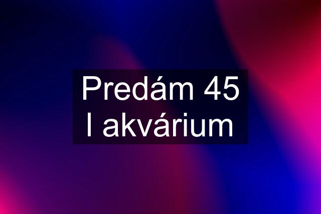 Predám 45 l akvárium