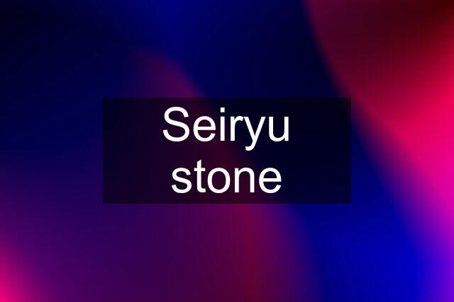 Seiryu stone