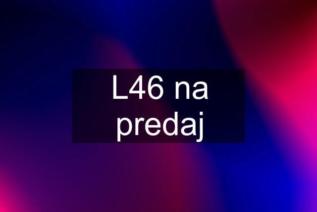 L46 na predaj