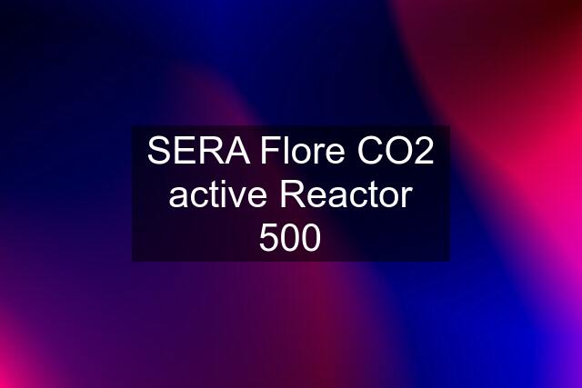 SERA Flore CO2 active Reactor 500