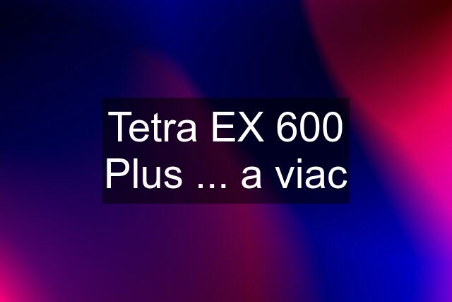 Tetra EX 600 Plus ... a viac
