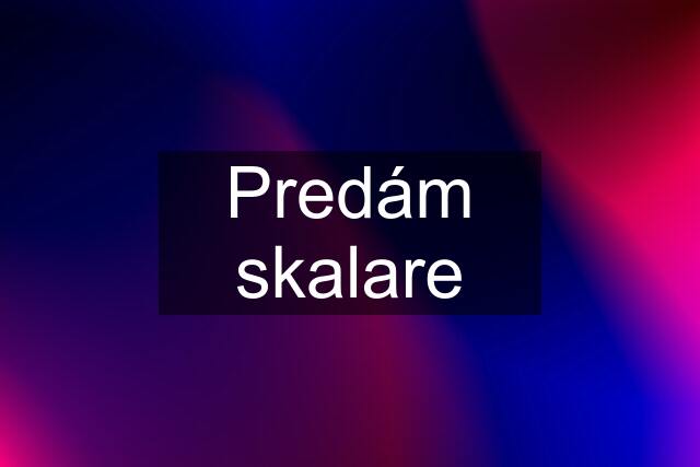 Predám skalare