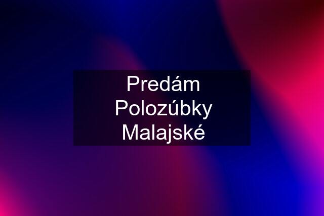 Predám Polozúbky Malajské