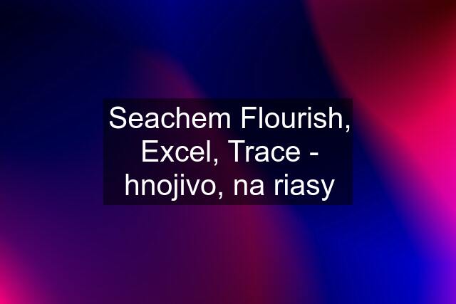 Seachem Flourish, Excel, Trace - hnojivo, na riasy