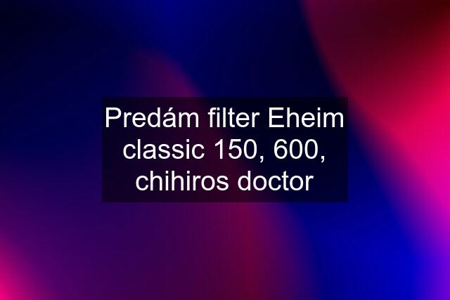 Predám filter Eheim classic 150, 600, chihiros doctor