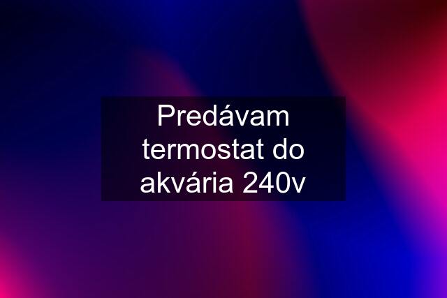 Predávam termostat do akvária 240v