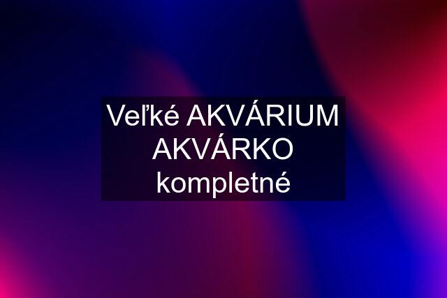 Veľké AKVÁRIUM AKVÁRKO kompletné