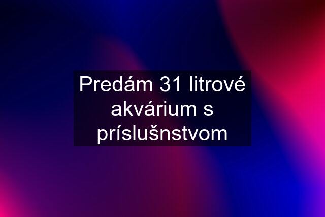 Predám 31 litrové akvárium s príslušnstvom