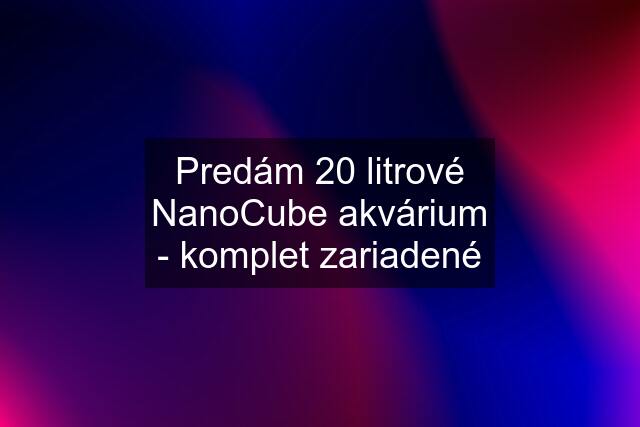 Predám 20 litrové NanoCube akvárium - komplet zariadené