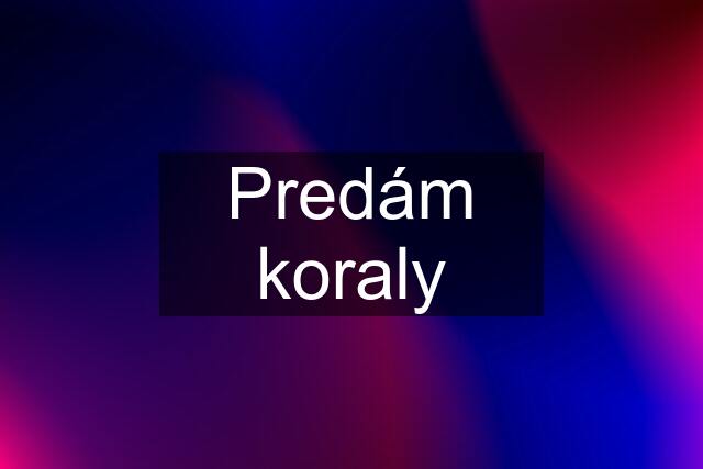 Predám koraly