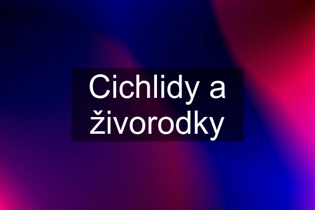 Cichlidy a živorodky