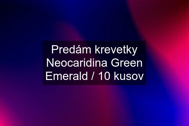 Predám krevetky Neocaridina Green Emerald / 10 kusov