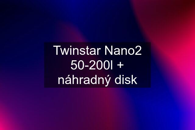 Twinstar Nano2 50-200l + náhradný disk