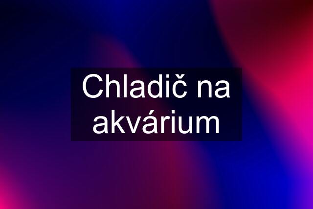 Chladič na akvárium