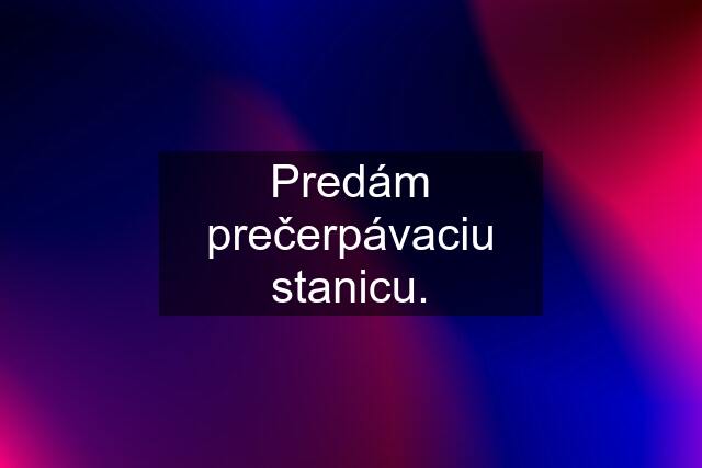 Predám prečerpávaciu stanicu.