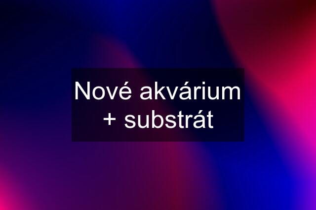 Nové akvárium + substrát