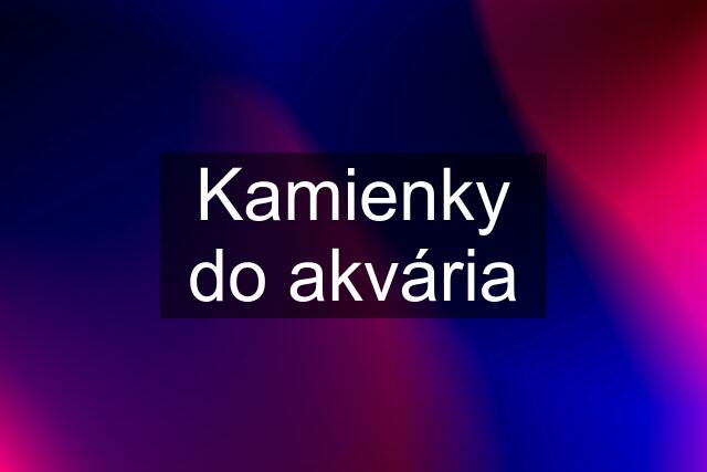 Kamienky do akvária