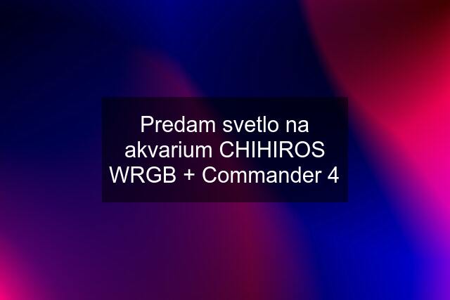 Predam svetlo na akvarium CHIHIROS WRGB + Commander 4