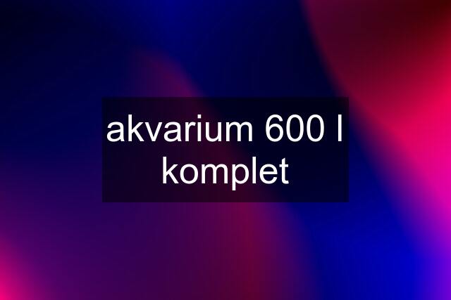 akvarium 600 l komplet