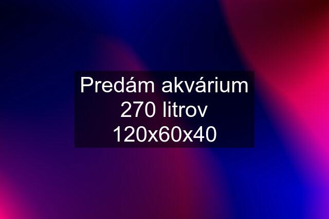 Predám akvárium 270 litrov 120x60x40