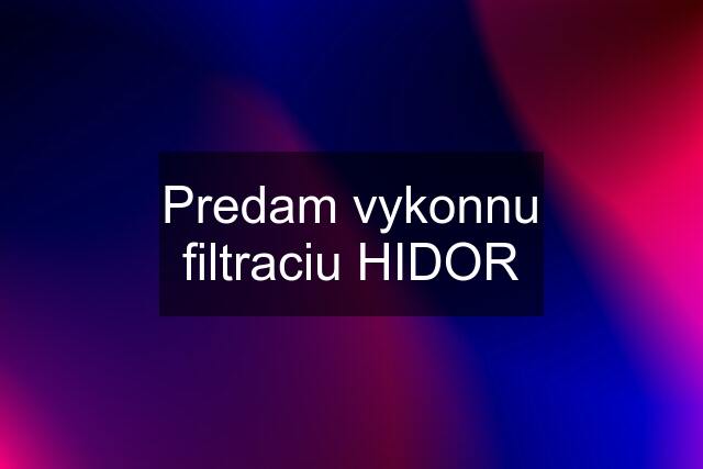 Predam vykonnu filtraciu HIDOR