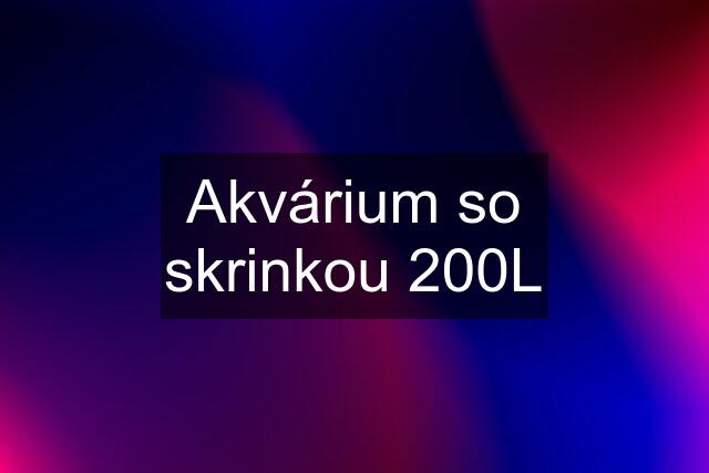 Akvárium so skrinkou 200L