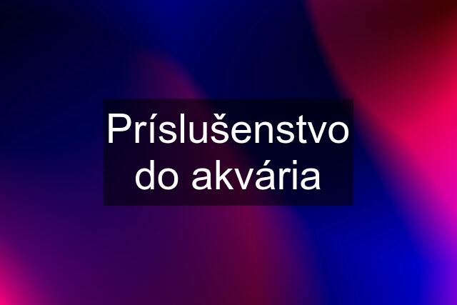 Príslušenstvo do akvária