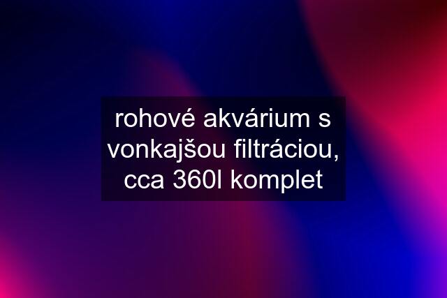 rohové akvárium s vonkajšou filtráciou, cca 360l komplet