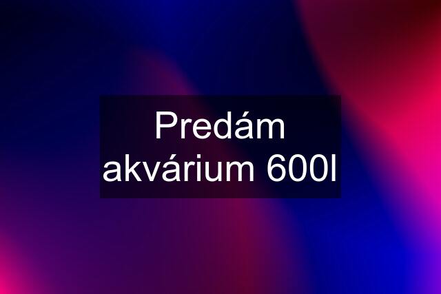 Predám akvárium 600l