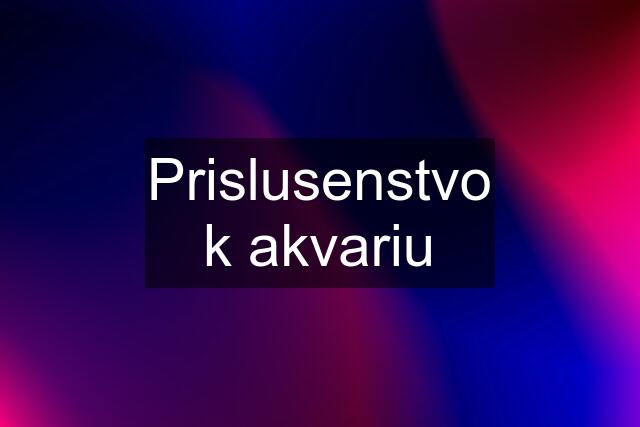 Prislusenstvo k akvariu