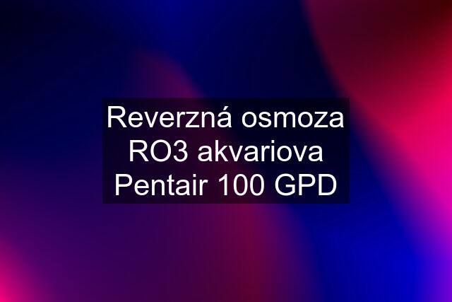 Reverzná osmoza RO3 akvariova Pentair 100 GPD