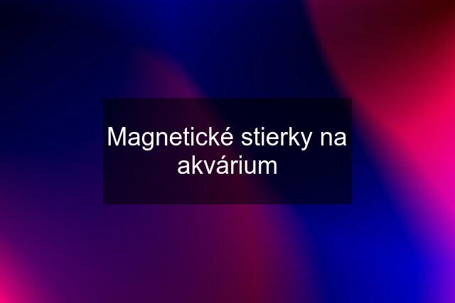 Magnetické stierky na akvárium