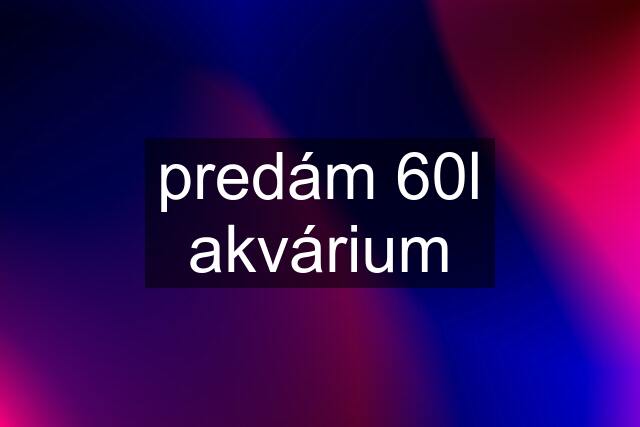 predám 60l akvárium