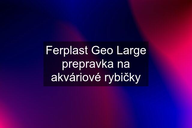 Ferplast Geo Large prepravka na akváriové rybičky