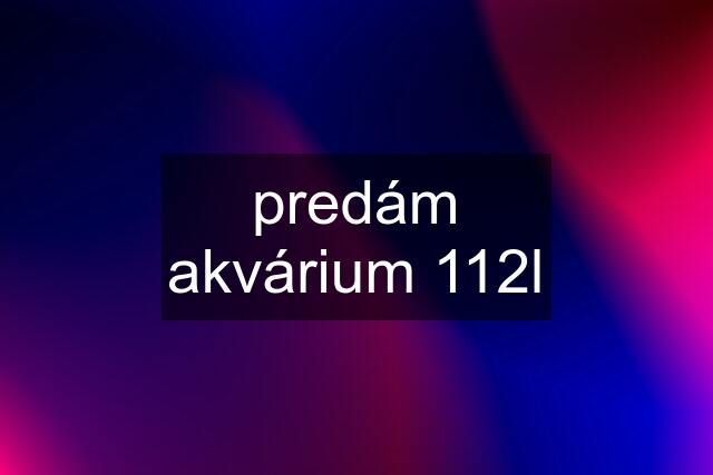 predám akvárium 112l