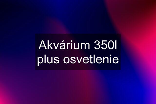 Akvárium 350l plus osvetlenie