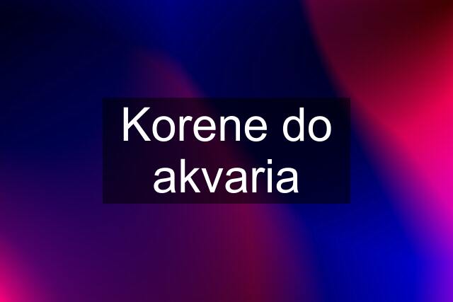 Korene do akvaria