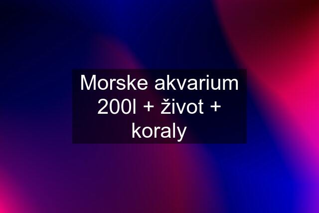 Morske akvarium 200l + život + koraly