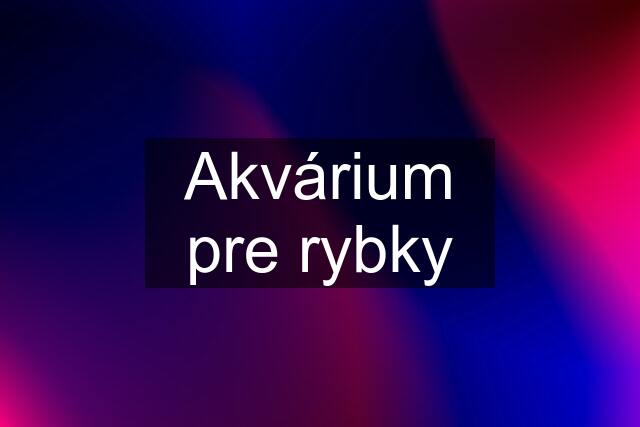 Akvárium pre rybky