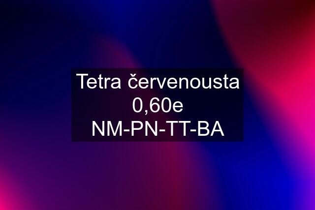 Tetra červenousta 0,60e NM-PN-TT-BA