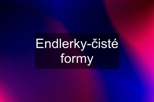 Endlerky-čisté formy