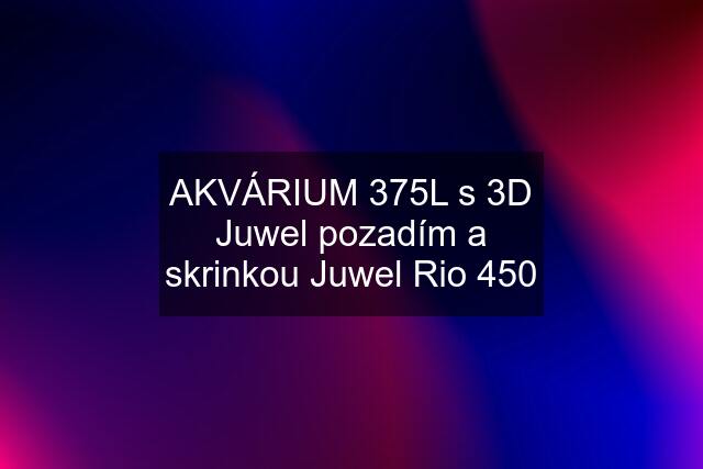 AKVÁRIUM 375L s 3D Juwel pozadím a skrinkou Juwel Rio 450