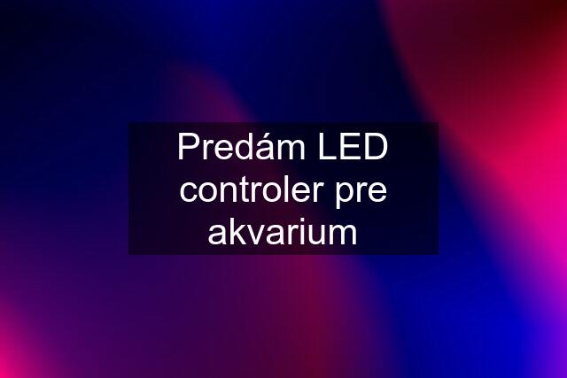 Predám LED controler pre akvarium