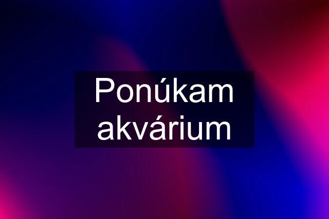 Ponúkam akvárium