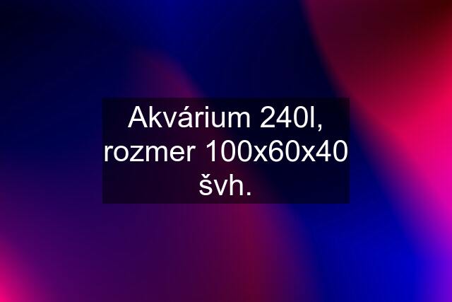 Akvárium 240l, rozmer 100x60x40 švh.