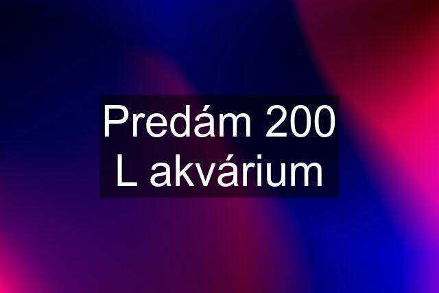 Predám 200 L akvárium