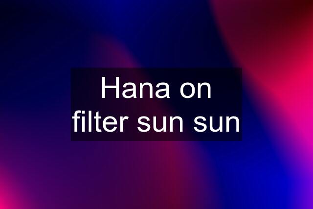 Hana on filter sun sun
