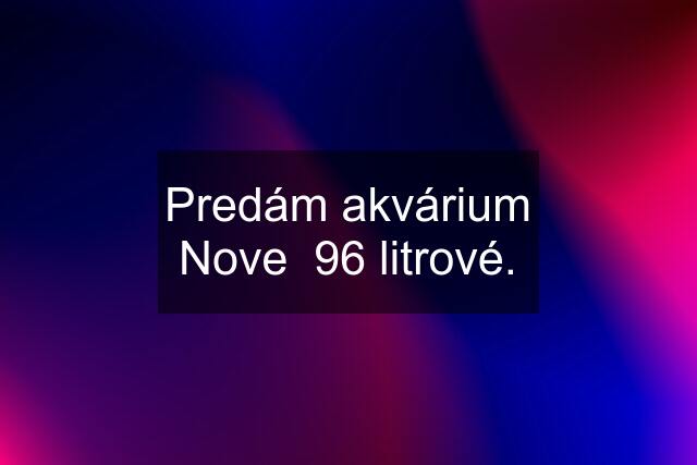 Predám akvárium Nove  96 litrové.