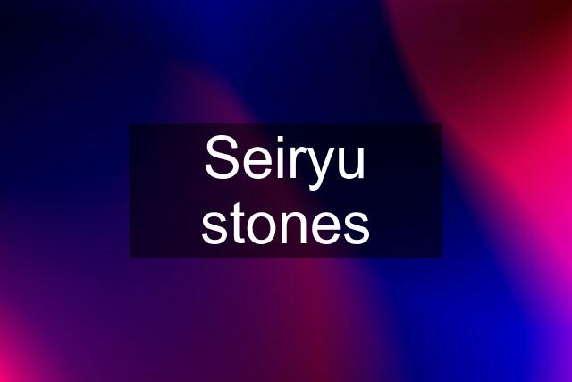 Seiryu stones